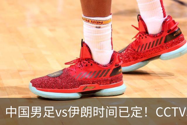 中国男足vs伊朗时间已定！CCTV5直播，力争两连胜