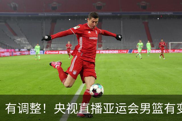有调整！央视直播亚运会男篮有变，中国VS日本，中国男篮冲击决赛